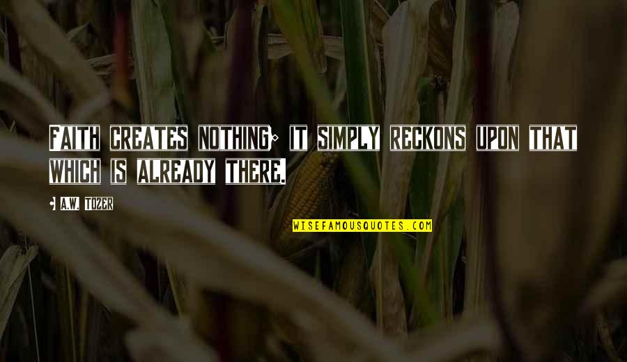 Humdrum Routine Quotes By A.W. Tozer: Faith creates nothing; it simply reckons upon that