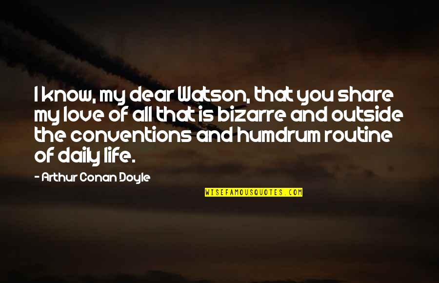 Humdrum Routine Quotes By Arthur Conan Doyle: I know, my dear Watson, that you share