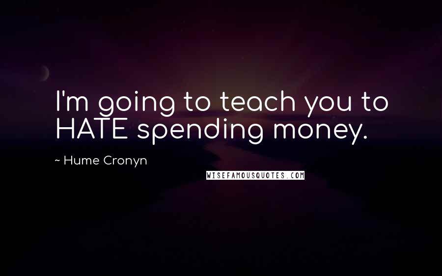 Hume Cronyn quotes: I'm going to teach you to HATE spending money.