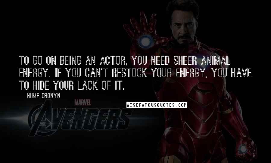 Hume Cronyn quotes: To go on being an actor, you need sheer animal energy. If you can't restock your energy, you have to hide your lack of it.