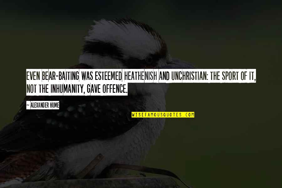 Hume Quotes By Alexander Hume: Even bear-baiting was esteemed heathenish and unchristian: the