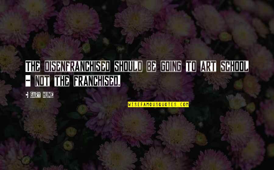 Hume Quotes By Gary Hume: The disenfranchised should be going to art school