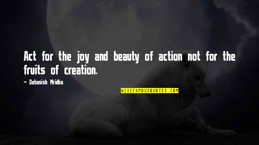 Hume Soft Determinism Quotes By Debasish Mridha: Act for the joy and beauty of action