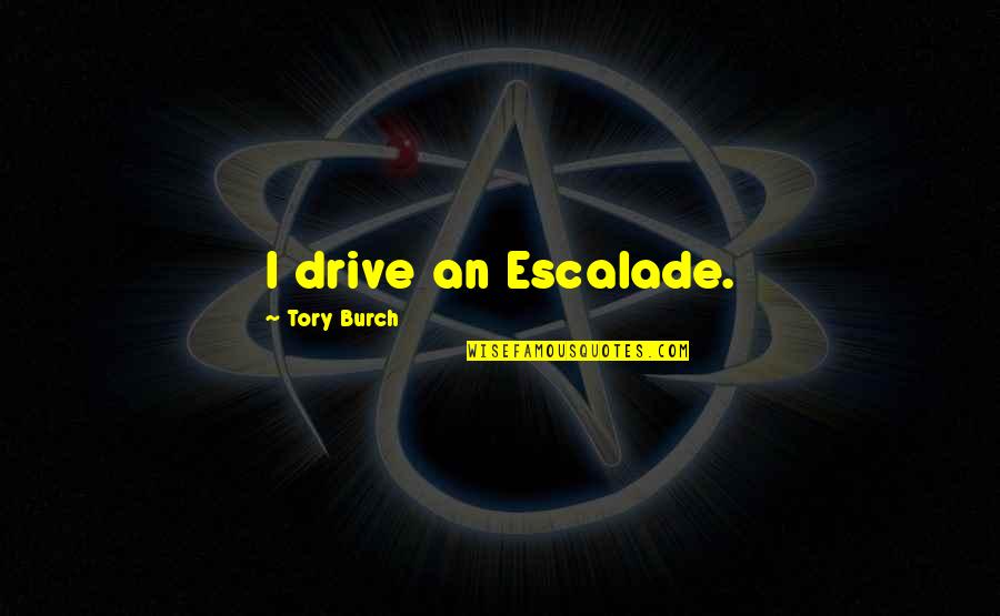 Humedecer Las Manos Quotes By Tory Burch: I drive an Escalade. Humedecer Las Manos Quotes By Tory Burch: I drive an Escalade.