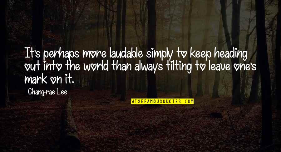 Humeniuk Mckinney Quotes By Chang-rae Lee: It's perhaps more laudable simply to keep heading Humeniuk Mckinney Quotes By Chang-rae Lee: It's perhaps more laudable simply to keep heading