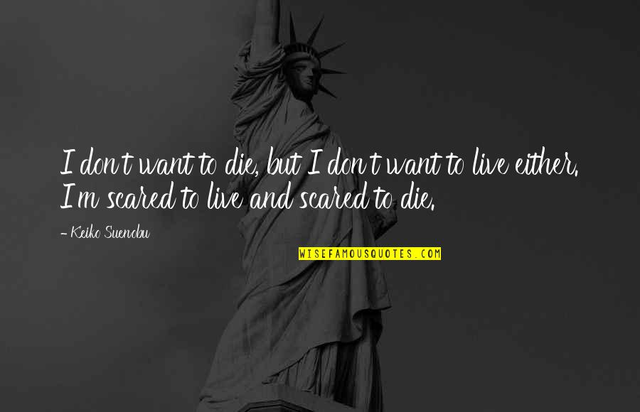 Humidities Quotes By Keiko Suenobu: I don't want to die, but I don't Humidities Quotes By Keiko Suenobu: I don't want to die, but I don't