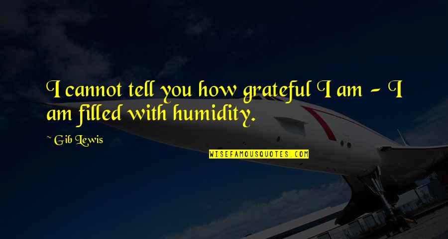 Humidity Funny Quotes By Gib Lewis: I cannot tell you how grateful I am