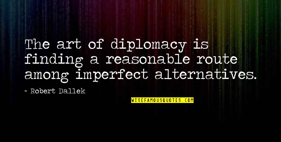 Humildad Definicion Quotes By Robert Dallek: The art of diplomacy is finding a reasonable