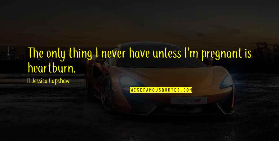 Humildade Quotes By Jessica Capshaw: The only thing I never have unless I'm Humildade Quotes By Jessica Capshaw: The only thing I never have unless I'm