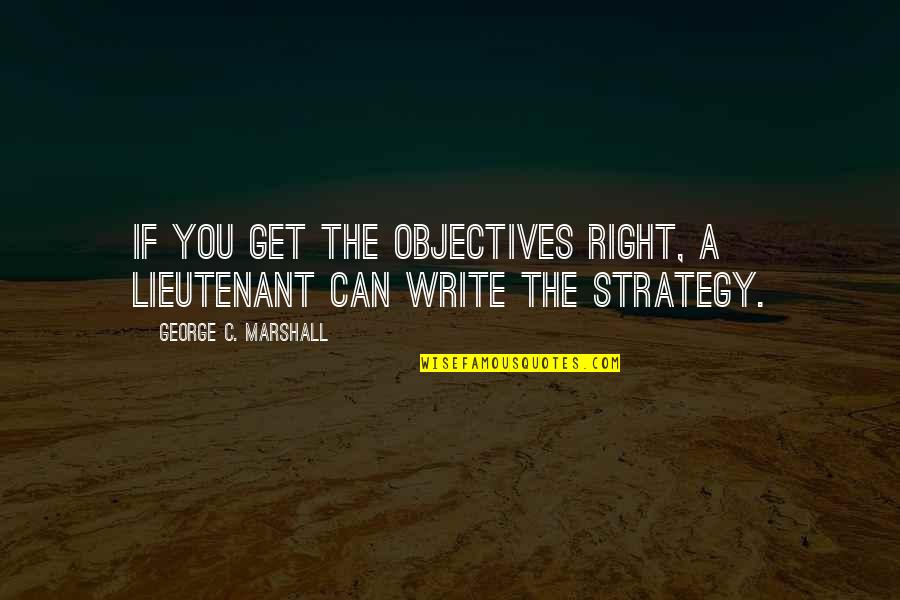 Humildemente Jorgais Quotes By George C. Marshall: If you get the objectives right, a lieutenant
