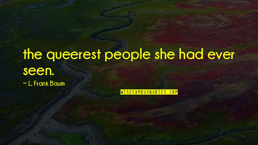 Humildemente Jorgais Quotes By L. Frank Baum: the queerest people she had ever seen. Humildemente Jorgais Quotes By L. Frank Baum: the queerest people she had ever seen.