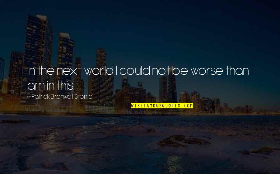 Humildemente Jorgais Quotes By Patrick Branwell Bronte: In the next world I could not be Humildemente Jorgais Quotes By Patrick Branwell Bronte: In the next world I could not be