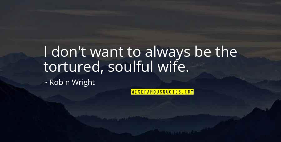 Humildemente Jorgais Quotes By Robin Wright: I don't want to always be the tortured, Humildemente Jorgais Quotes By Robin Wright: I don't want to always be the tortured,