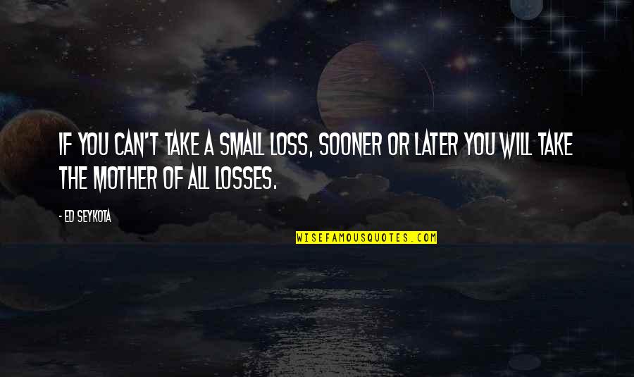 Humildes Hermanos Quotes By Ed Seykota: If you can't take a small loss, sooner Humildes Hermanos Quotes By Ed Seykota: If you can't take a small loss, sooner