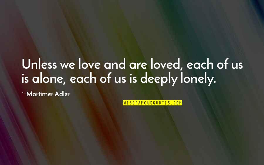 Humilha Quotes By Mortimer Adler: Unless we love and are loved, each of