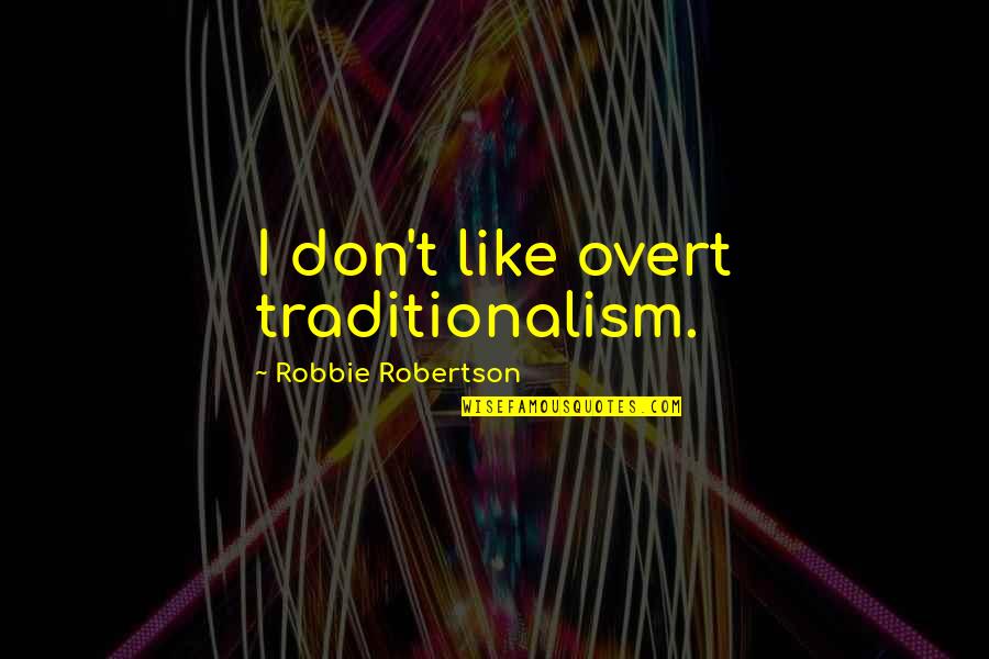 Humiliant Quotes By Robbie Robertson: I don't like overt traditionalism.