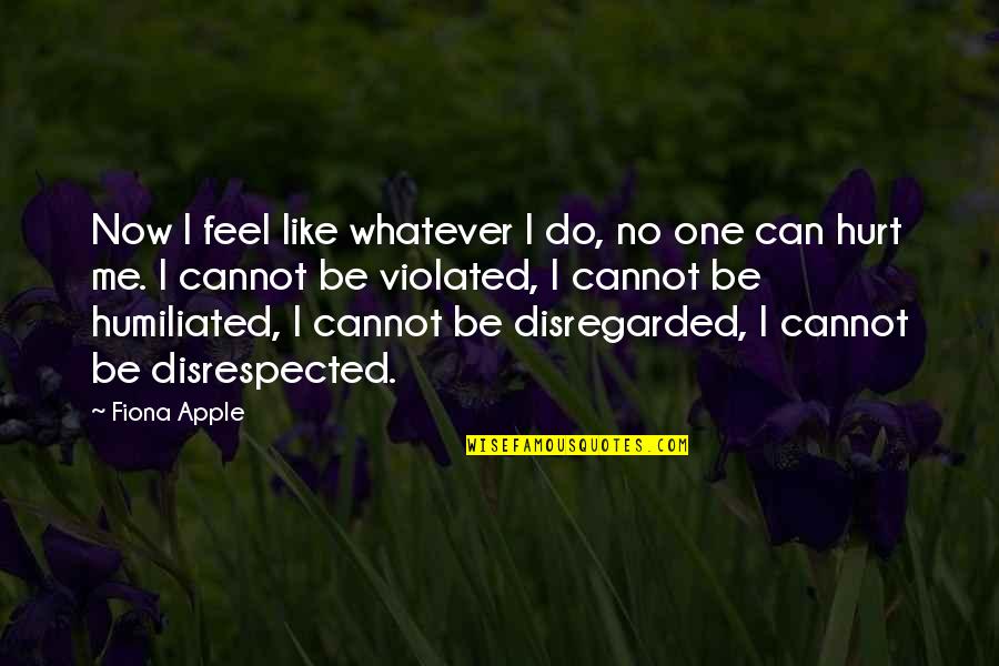 Humiliated Me Quotes By Fiona Apple: Now I feel like whatever I do, no Humiliated Me Quotes By Fiona Apple: Now I feel like whatever I do, no