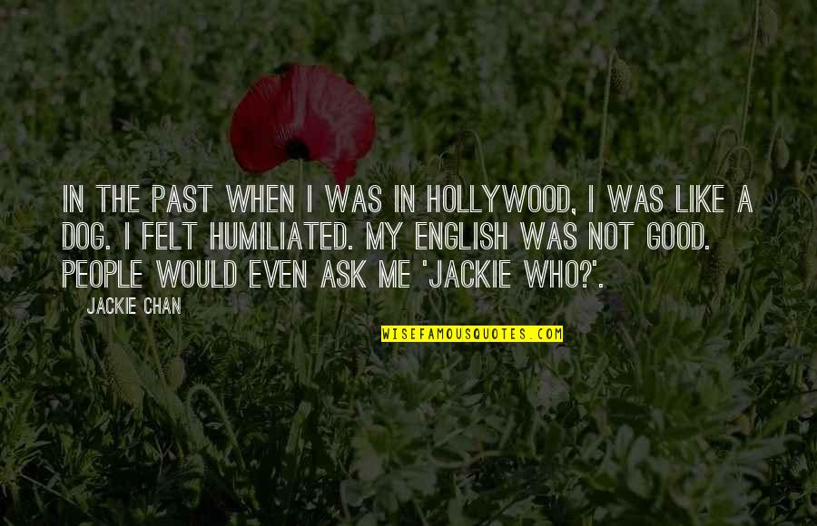 Humiliated Me Quotes By Jackie Chan: In the past when I was in Hollywood, Humiliated Me Quotes By Jackie Chan: In the past when I was in Hollywood,