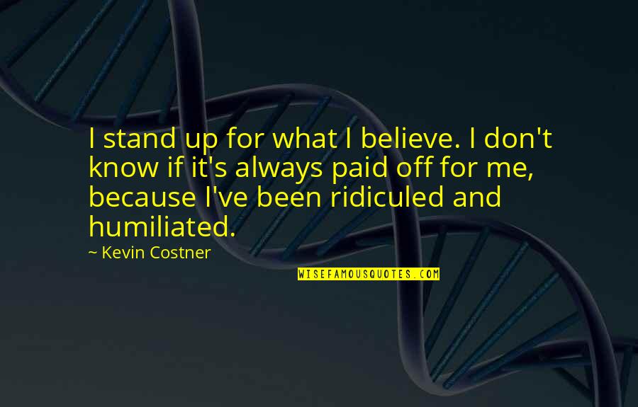 Humiliated Me Quotes By Kevin Costner: I stand up for what I believe. I Humiliated Me Quotes By Kevin Costner: I stand up for what I believe. I