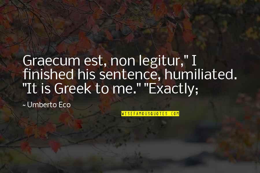 Humiliated Me Quotes By Umberto Eco: Graecum est, non legitur," I finished his sentence, Humiliated Me Quotes By Umberto Eco: Graecum est, non legitur," I finished his sentence,