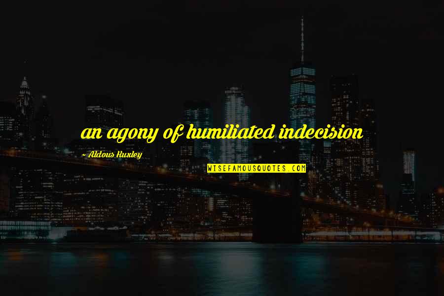 Humiliated Quotes By Aldous Huxley: an agony of humiliated indecision