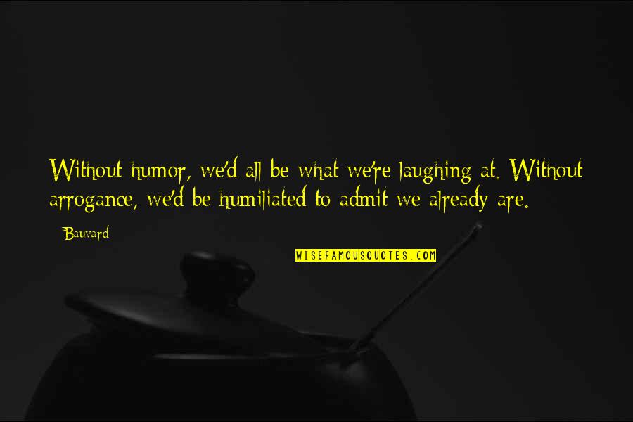 Humiliated Quotes By Bauvard: Without humor, we'd all be what we're laughing