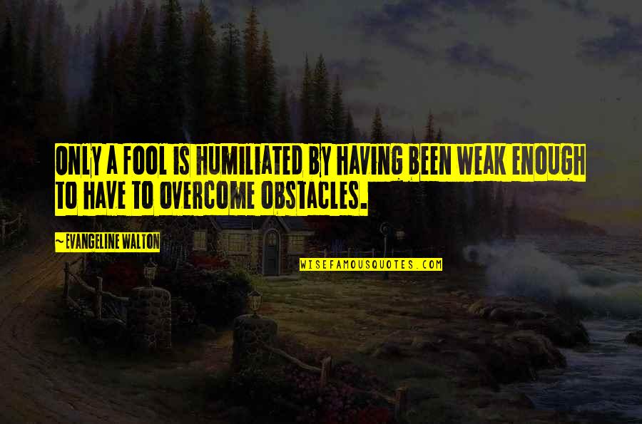 Humiliated Quotes By Evangeline Walton: Only a fool is humiliated by having been