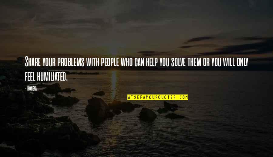 Humiliated Quotes By Honeya: Share your problems with people who can help