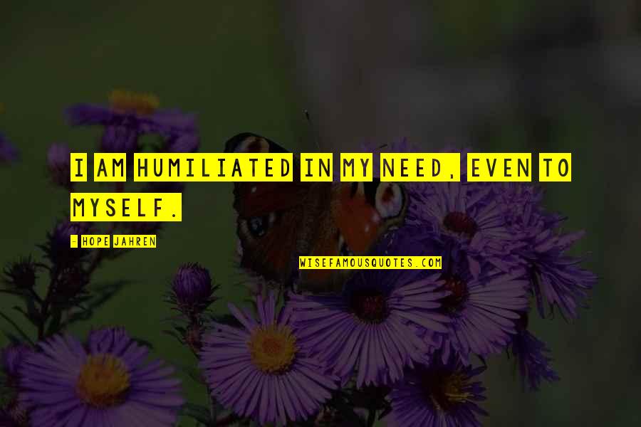Humiliated Quotes By Hope Jahren: I am humiliated in my need, even to