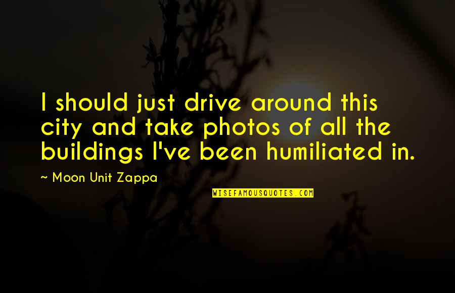 Humiliated Quotes By Moon Unit Zappa: I should just drive around this city and