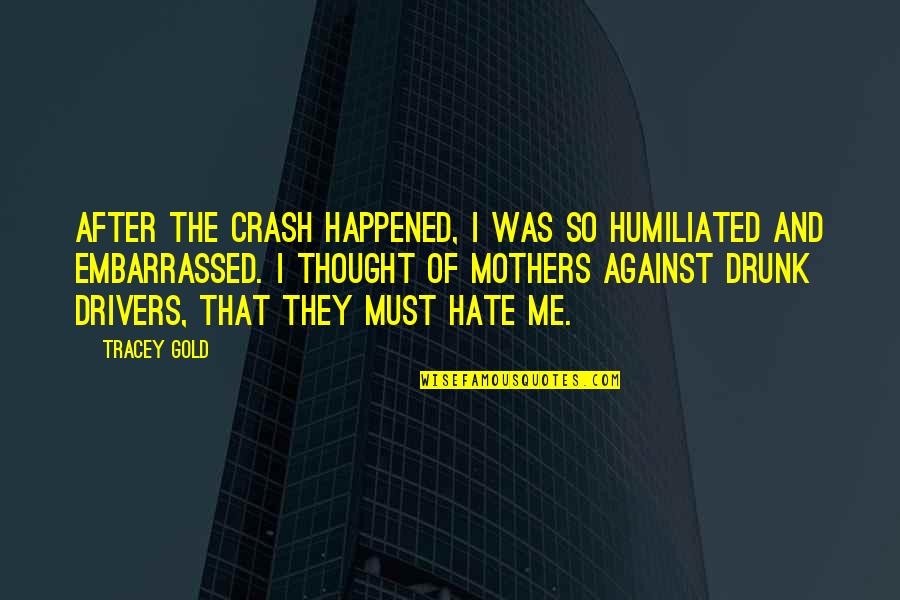 Humiliated Quotes By Tracey Gold: After the crash happened, I was so humiliated