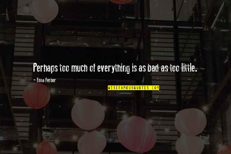 Humiliating Others Quotes By Edna Ferber: Perhaps too much of everything is as bad