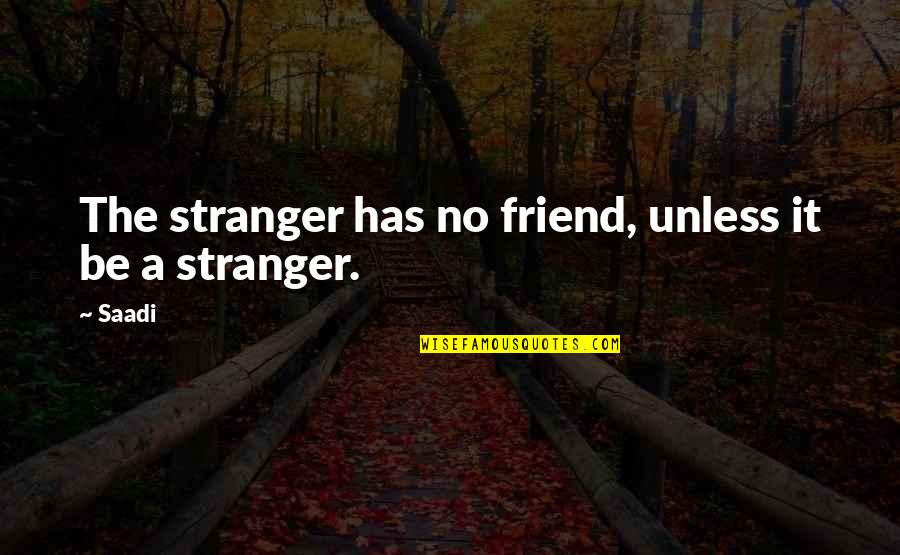 Humiliating Others Quotes By Saadi: The stranger has no friend, unless it be