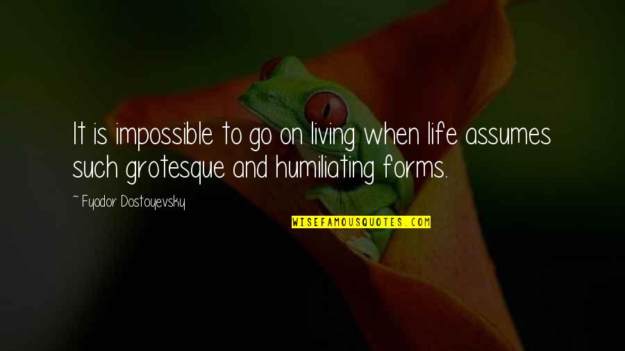 Humiliating Quotes By Fyodor Dostoyevsky: It is impossible to go on living when