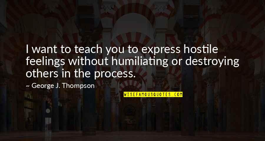 Humiliating Quotes By George J. Thompson: I want to teach you to express hostile