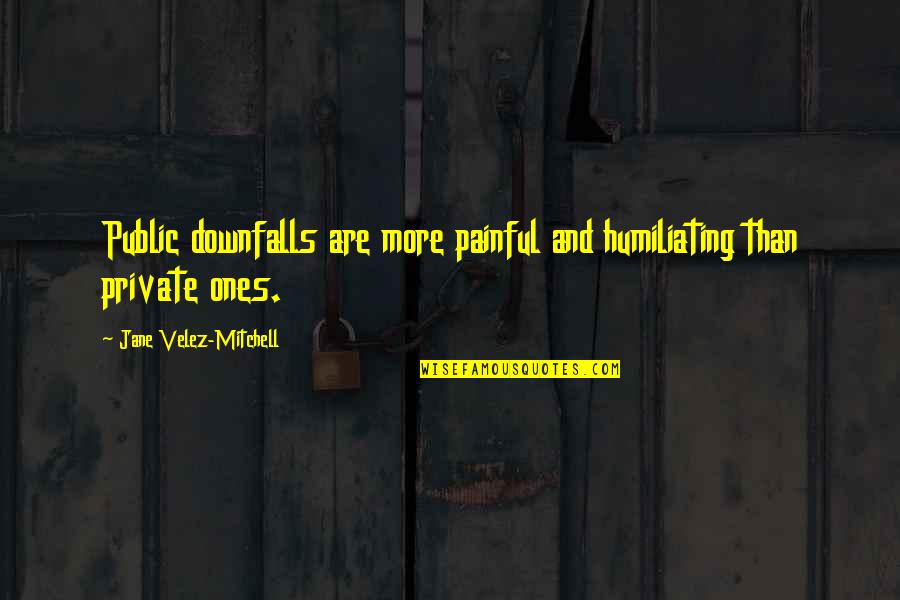 Humiliating Quotes By Jane Velez-Mitchell: Public downfalls are more painful and humiliating than