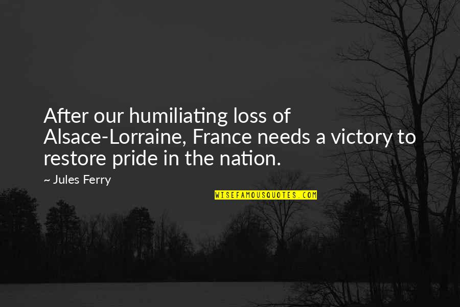 Humiliating Quotes By Jules Ferry: After our humiliating loss of Alsace-Lorraine, France needs