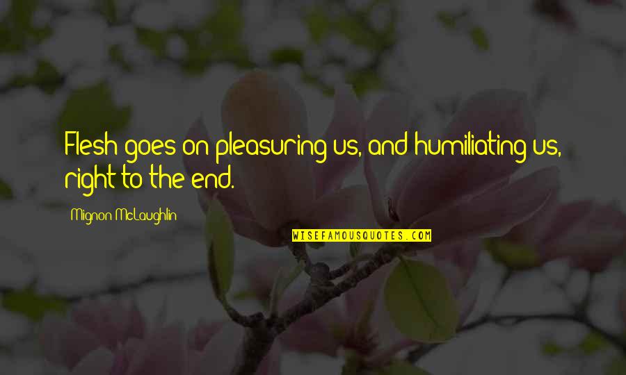 Humiliating Quotes By Mignon McLaughlin: Flesh goes on pleasuring us, and humiliating us,
