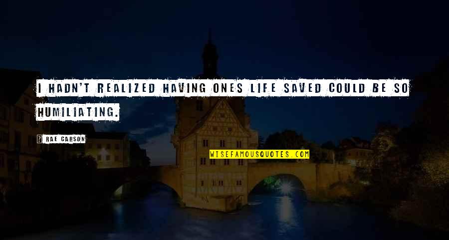 Humiliating Quotes By Rae Carson: I hadn't realized having ones life saved could