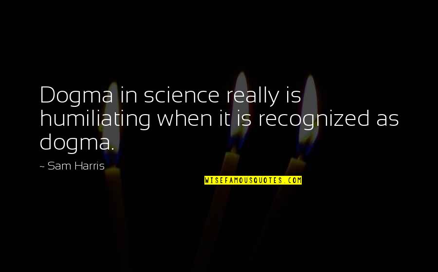 Humiliating Quotes By Sam Harris: Dogma in science really is humiliating when it