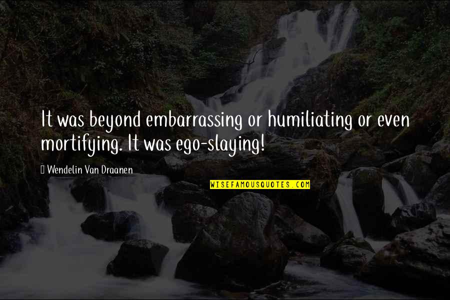 Humiliating Quotes By Wendelin Van Draanen: It was beyond embarrassing or humiliating or even