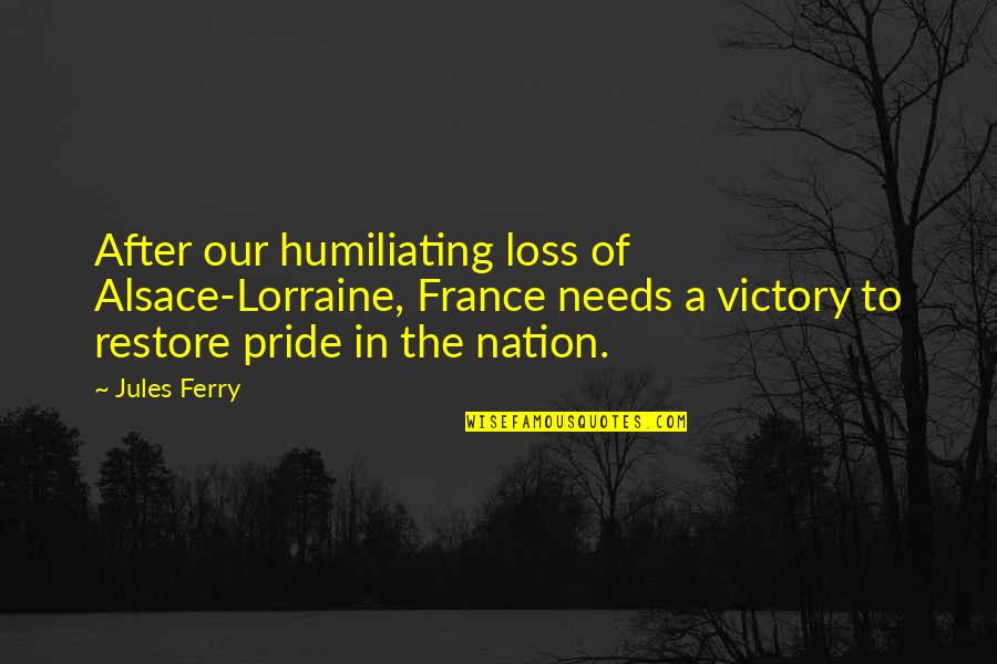 Humiliating Victory Quotes By Jules Ferry: After our humiliating loss of Alsace-Lorraine, France needs