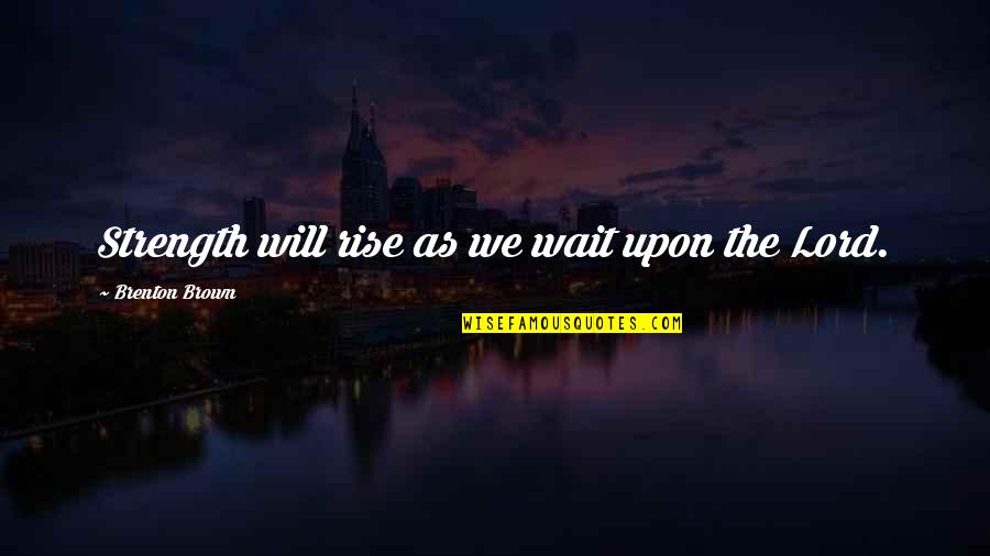 Humiliation In Love Quotes By Brenton Brown: Strength will rise as we wait upon the