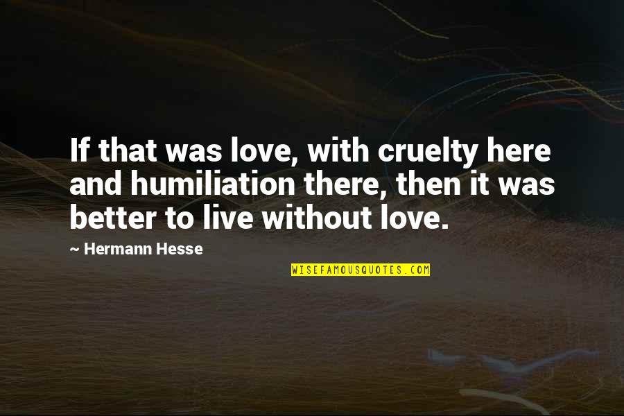 Humiliation In Love Quotes By Hermann Hesse: If that was love, with cruelty here and