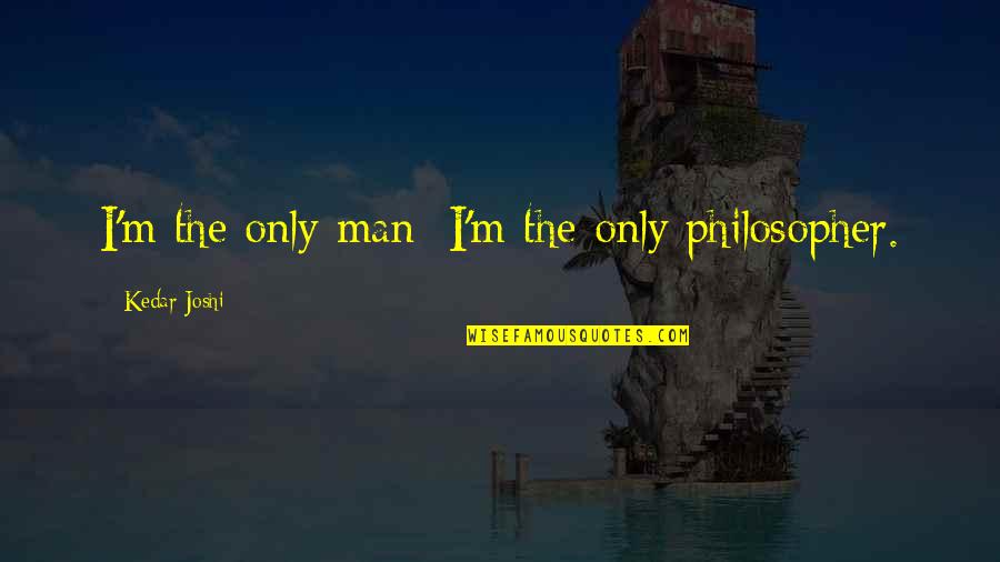 Humiliation In Love Quotes By Kedar Joshi: I'm the only man; I'm the only philosopher.