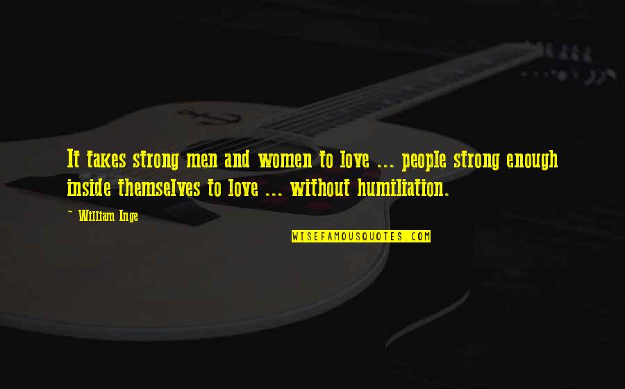 Humiliation In Love Quotes By William Inge: It takes strong men and women to love