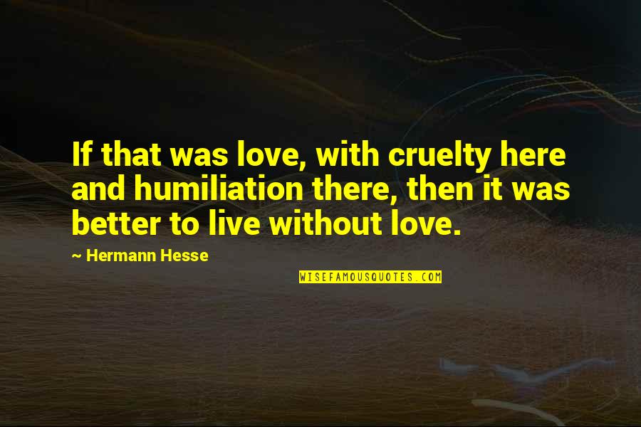 Humiliation Love Quotes By Hermann Hesse: If that was love, with cruelty here and