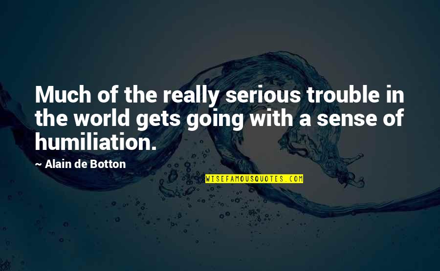 Humiliation Quotes By Alain De Botton: Much of the really serious trouble in the