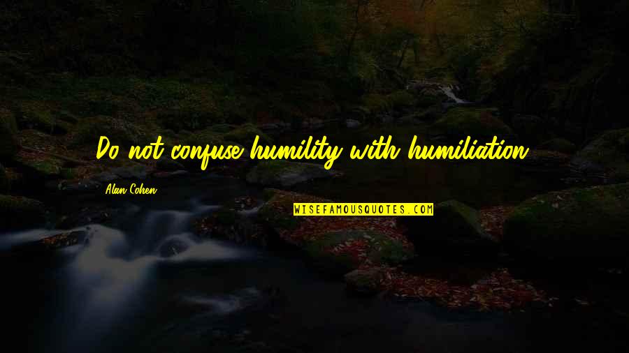 Humiliation Quotes By Alan Cohen: Do not confuse humility with humiliation.