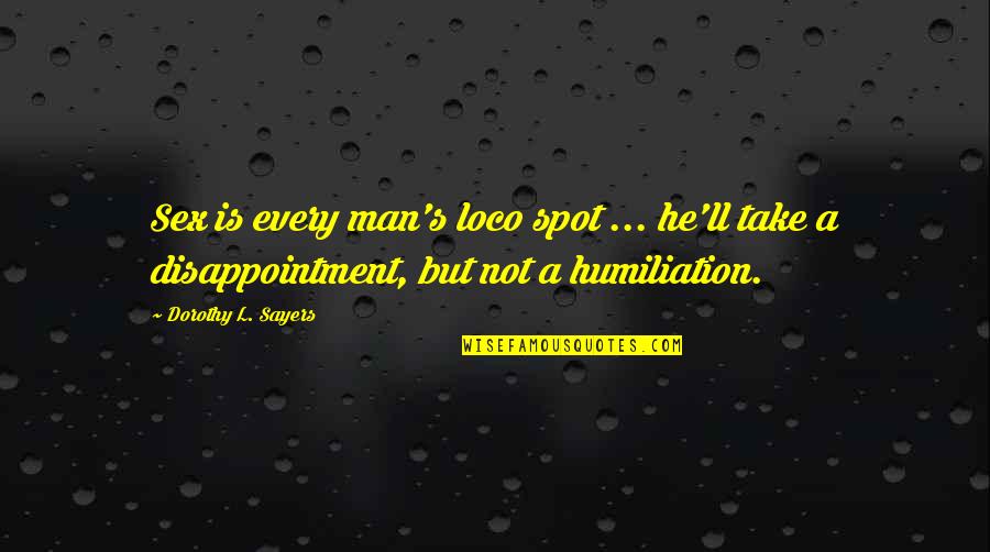 Humiliation Quotes By Dorothy L. Sayers: Sex is every man's loco spot ... he'll
